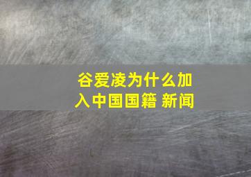 谷爱凌为什么加入中国国籍 新闻